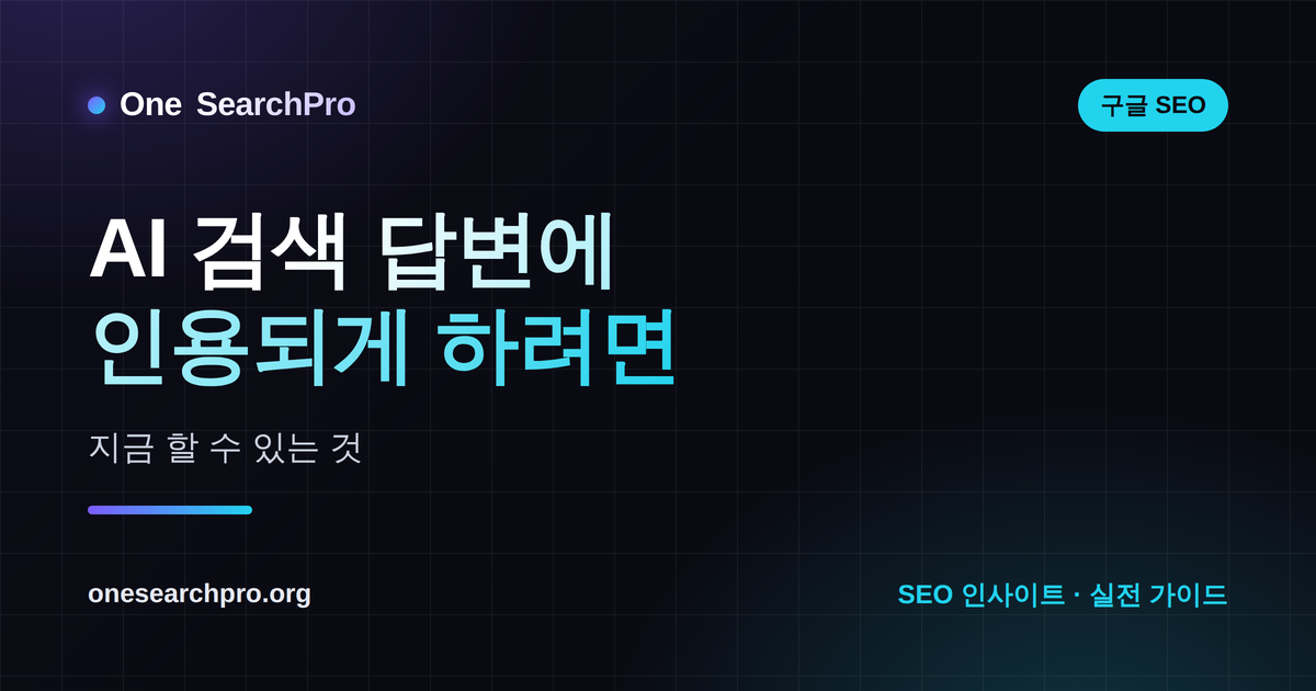 AI 검색 답변에 내 콘텐츠가 인용되게 하려면 — 지금 할 수 있는 것