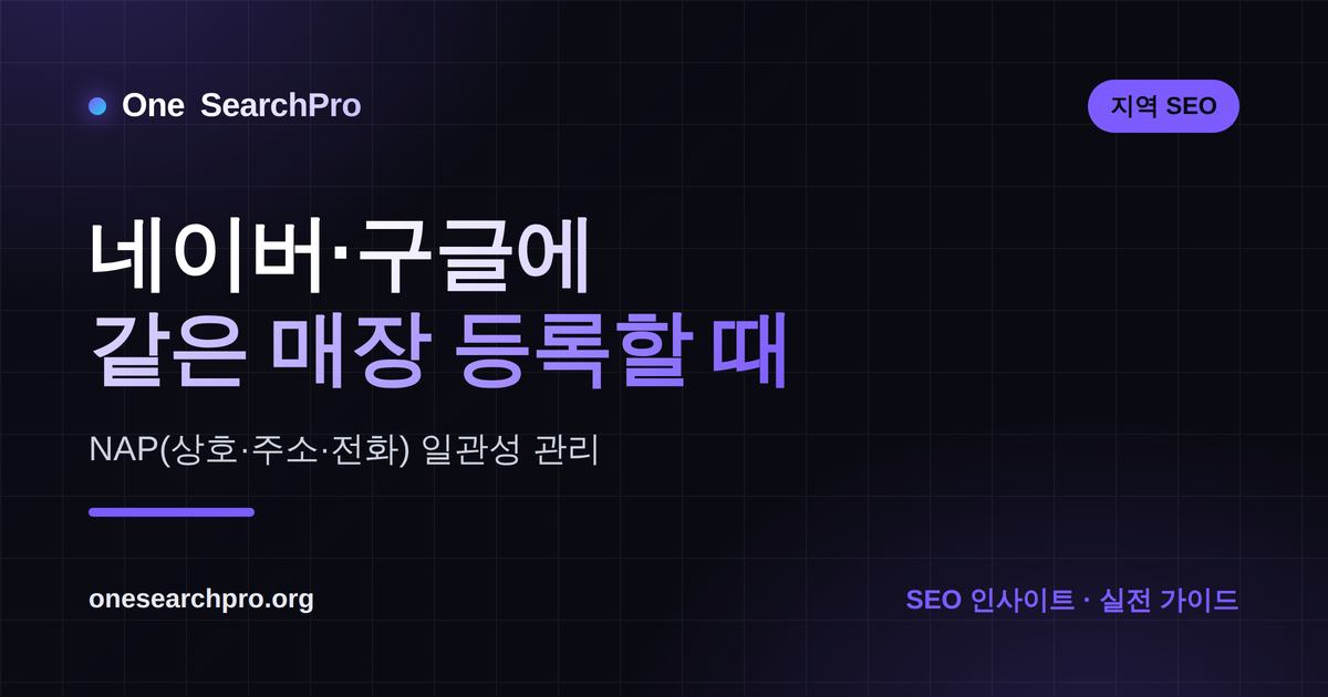 네이버·구글에 같은 매장 등록할 때 — NAP 일관성 관리